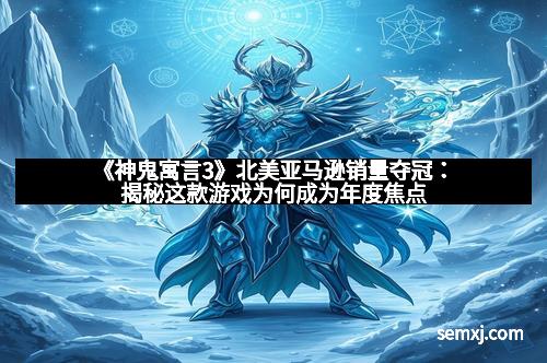《神鬼寓言3》北美亚马逊销量夺冠：揭秘这款游戏为何成为年度焦点